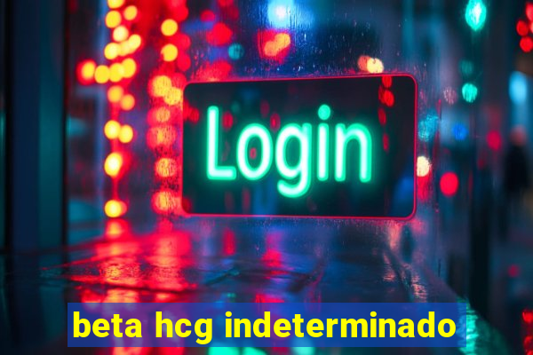 beta hcg indeterminado